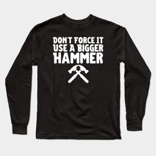Don't Force It Use A Bigger Hammer Long Sleeve T-Shirt